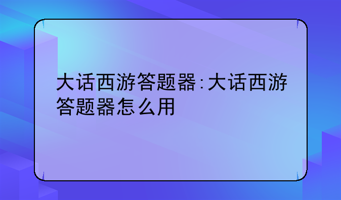 大话西游答题器:大话西游答题器怎么用