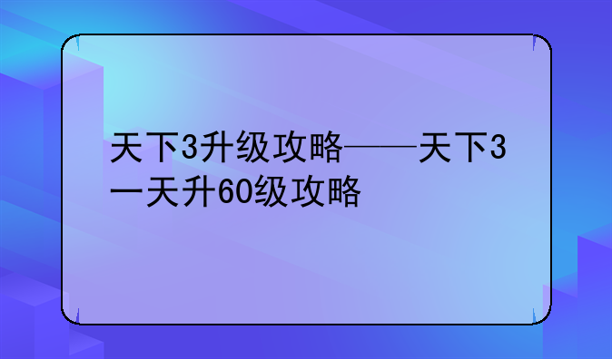 天下3升级攻略——天下3一天升60级攻略