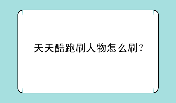 天天酷跑刷人物怎么刷？