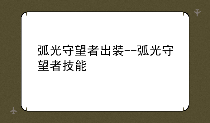 弧光守望者出装--弧光守望者技能