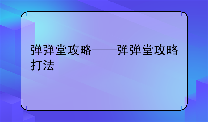 弹弹堂攻略——弹弹堂攻略打法