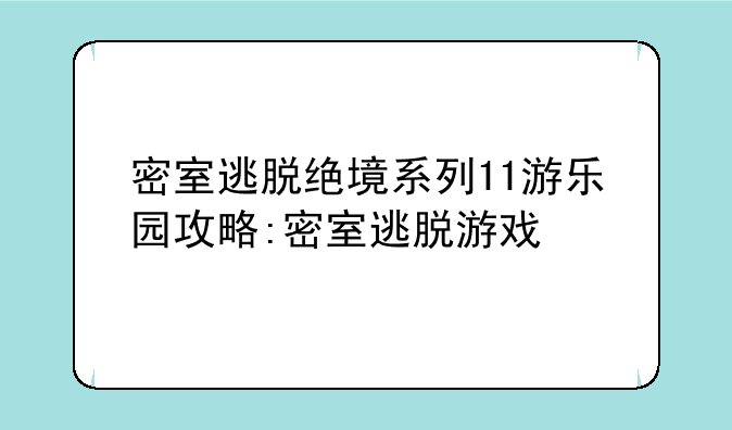 密室逃脱绝境系列11游乐园攻略:密室逃脱游戏