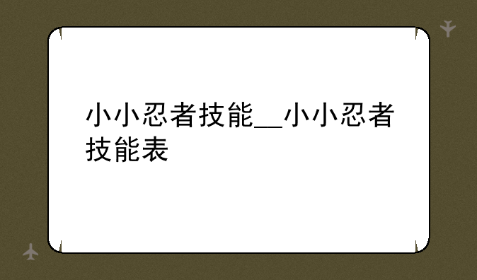 小小忍者技能__小小忍者技能表