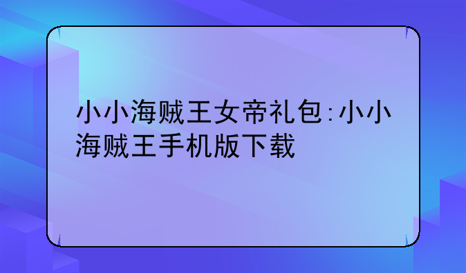 小小海贼王女帝礼包:小小海贼王手机版下载