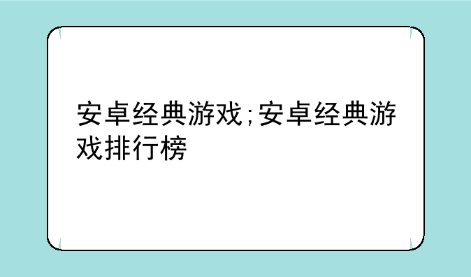 安卓经典游戏;安卓经典游戏排行榜