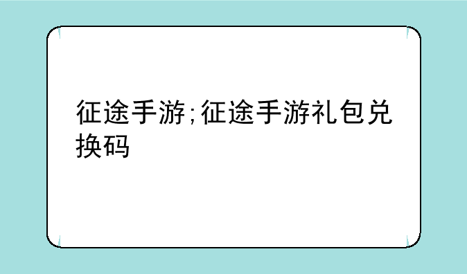 征途手游;征途手游礼包兑换码
