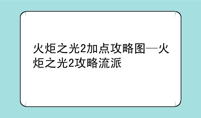 火炬之光2加点攻略图—火炬之光2攻略流派