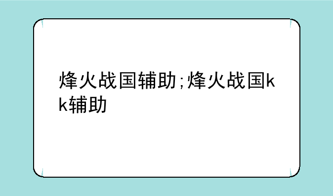 烽火战国辅助;烽火战国kk辅助