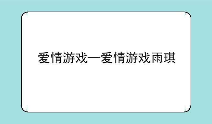 爱情游戏—爱情游戏雨琪