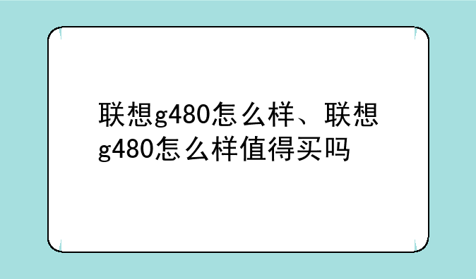 联想g480怎么样、联想g480怎么样值得买吗