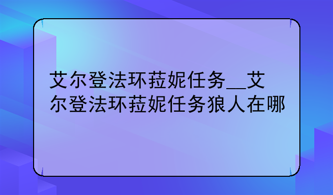 艾尔登法环菈妮任务__艾尔登法环菈妮任务狼人在哪