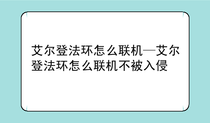 艾尔登法环怎么联机—艾尔登法环怎么联机不被入侵