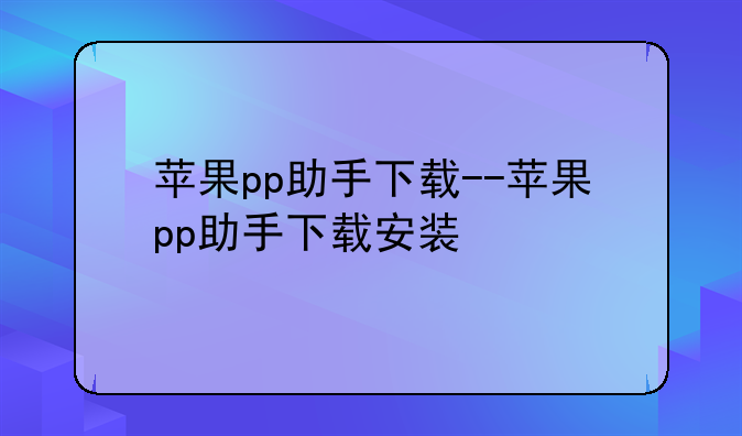 苹果pp助手下载--苹果pp助手下载安装