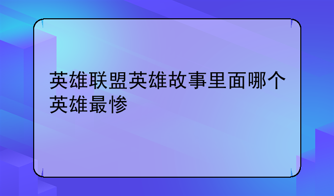 英雄联盟英雄故事里面哪个英雄最惨