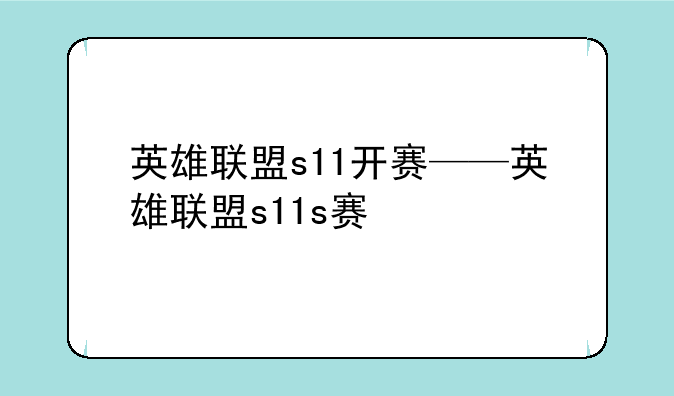 英雄联盟s11开赛——英雄联盟s11s赛