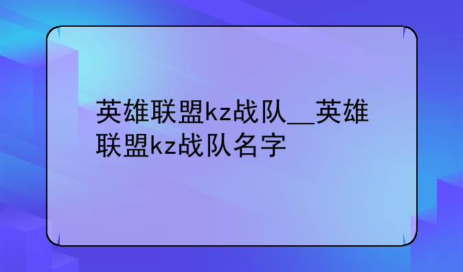 英雄联盟kz战队__英雄联盟kz战队名字