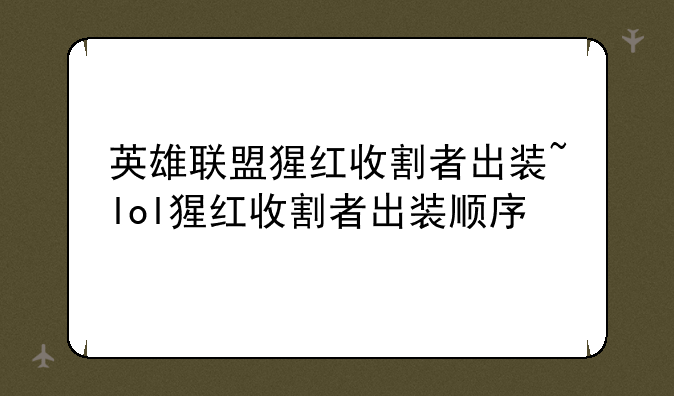 英雄联盟猩红收割者出装~lol猩红收割者出装顺序