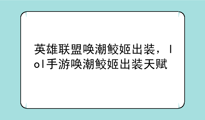 英雄联盟唤潮鲛姬出装，lol手游唤潮鲛姬出装天赋
