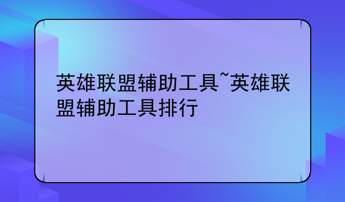英雄联盟辅助工具~英雄联盟辅助工具排行