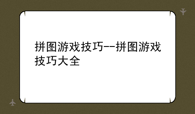 拼图游戏技巧--拼图游戏技巧大全