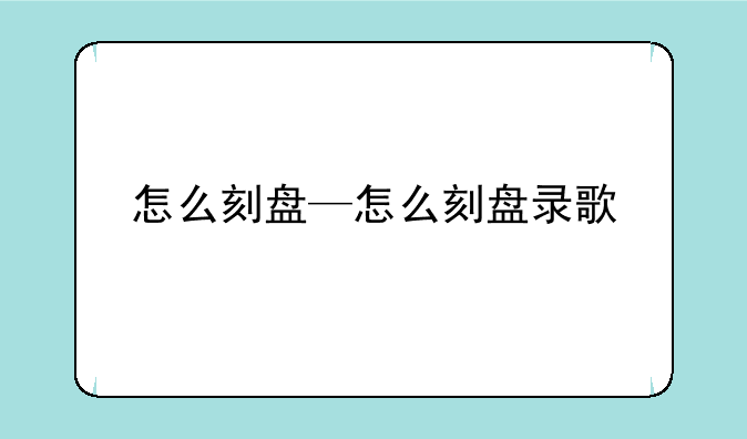 怎么刻盘—怎么刻盘录歌