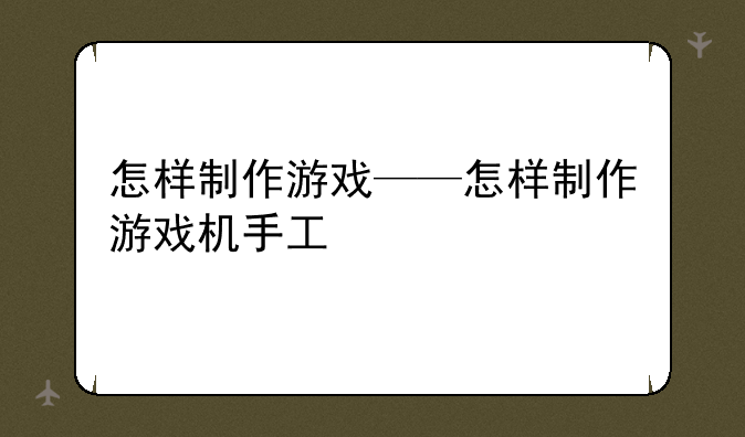 怎样制作游戏——怎样制作游戏机手工