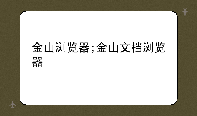 金山浏览器;金山文档浏览器