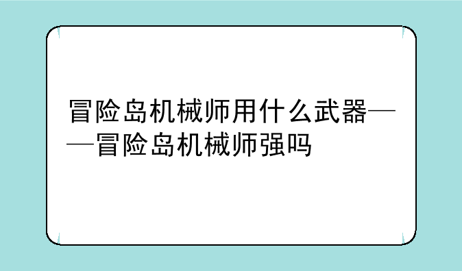 冒险岛机械师用什么武器——冒险岛机械师强吗