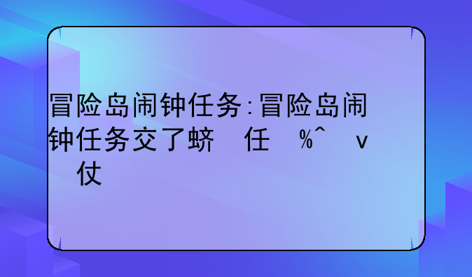冒险岛闹钟任务:冒险岛闹钟任务交了还能刷闹钟吗