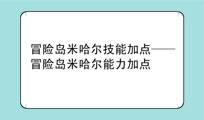 冒险岛米哈尔技能加点——冒险岛米哈尔能力加点