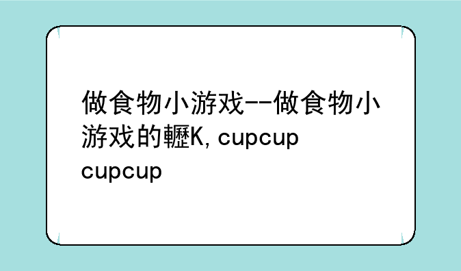 做食物小游戏--做食物小游戏的软件