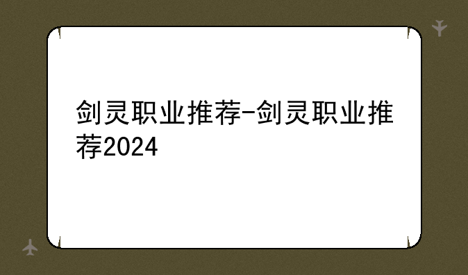 剑灵职业推荐-剑灵职业推荐2024