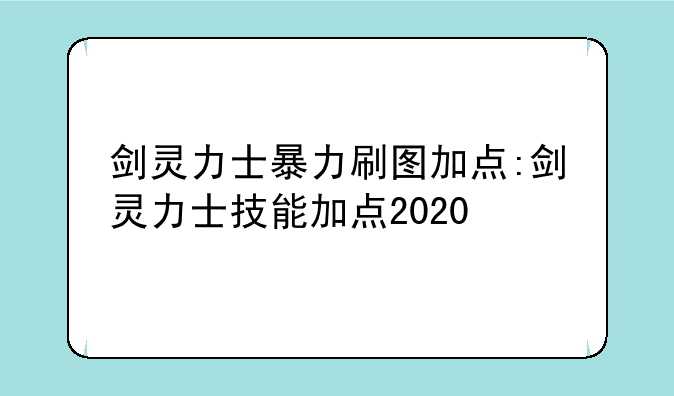 剑灵力士暴力刷图加点:剑灵力士技能加点2020