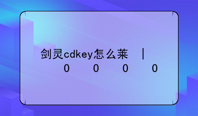 剑灵cdkey怎么获得
