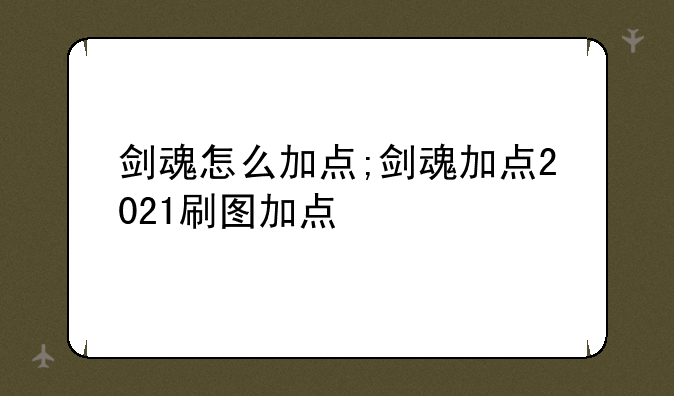 剑魂怎么加点;剑魂加点2021刷图加点