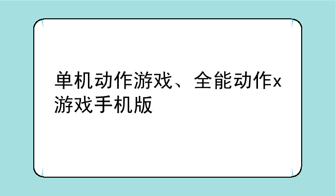 单机动作游戏、全能动作x游戏手机版