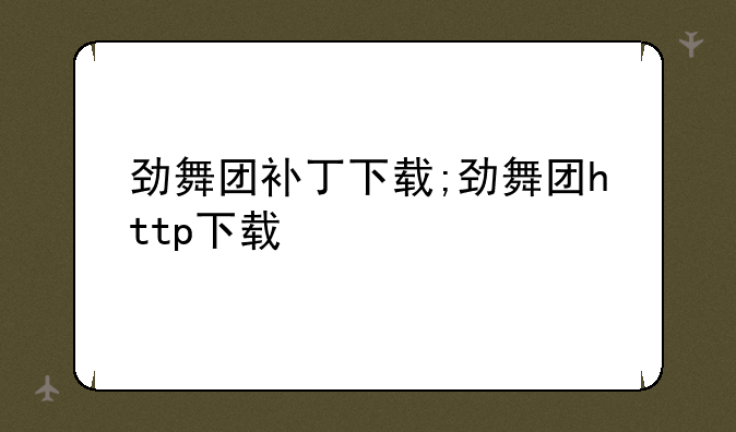 劲舞团补丁下载;劲舞团http下载