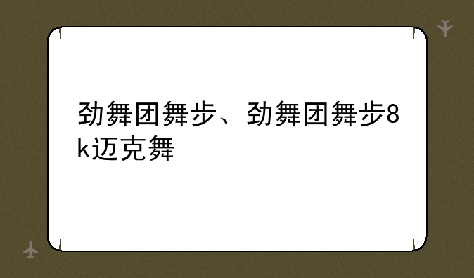 劲舞团舞步、劲舞团舞步8k迈克舞