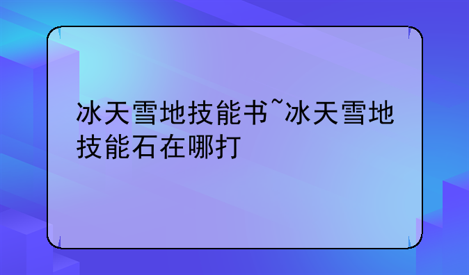 冰天雪地技能书~冰天雪地技能石在哪打