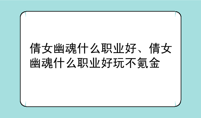倩女幽魂什么职业好、倩女幽魂什么职业好玩不氪金