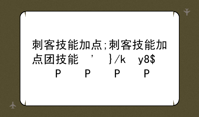 刺客技能加点;刺客技能加点图元气骑士