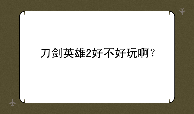 刀剑英雄2好不好玩啊？