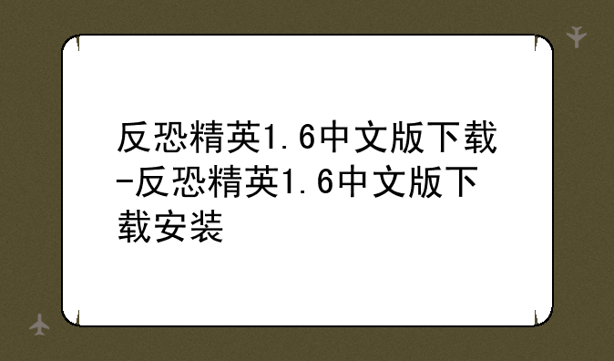 反恐精英1.6中文版下载-反恐精英1.6中文版下载安装