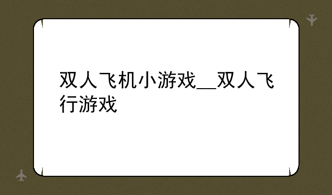 双人飞机小游戏__双人飞行游戏