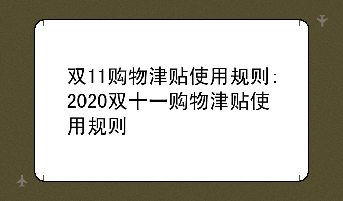 双11购物津贴使用规则:2020双十一购物津贴使用规则