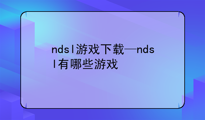 ndsl游戏下载—ndsl有哪些游戏