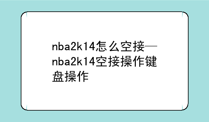nba2k14怎么空接—nba2k14空接操作键盘操作