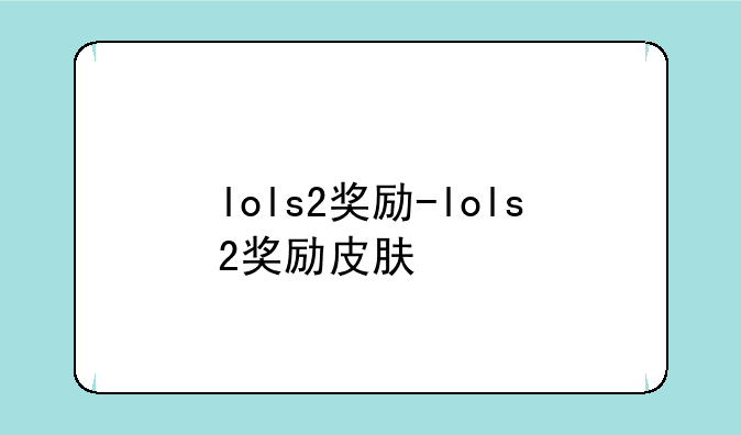 lols2奖励-lols2奖励皮肤