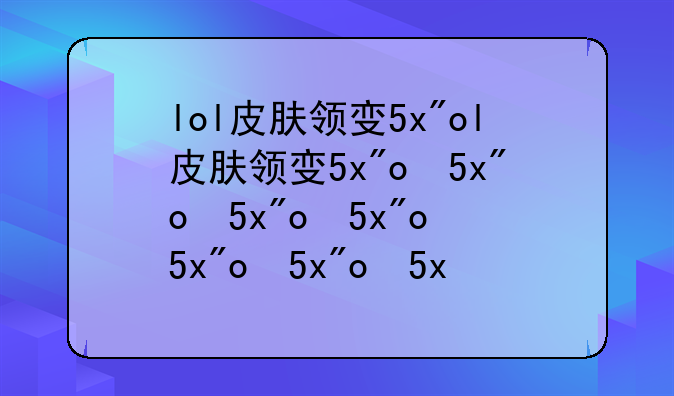 lol皮肤领取—lol领皮肤活动地址2021