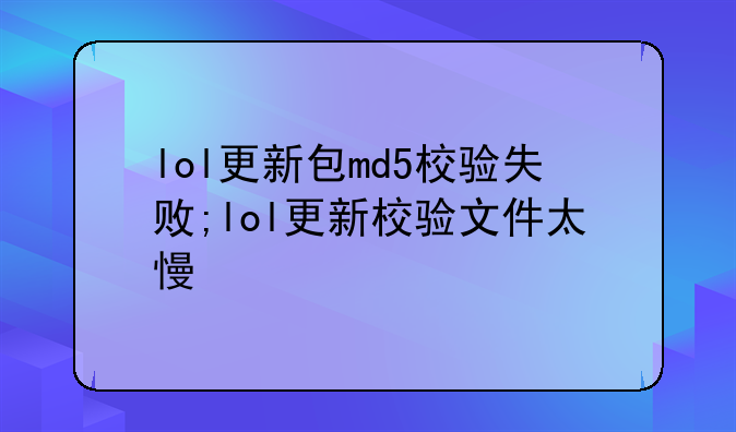 lol更新包md5校验失败;lol更新校验文件太慢